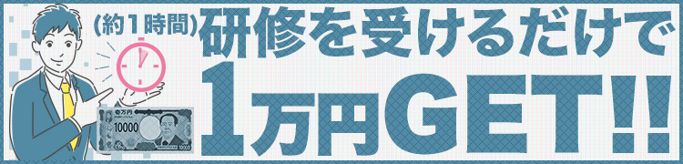 研修を受けるだけで1万円GET！